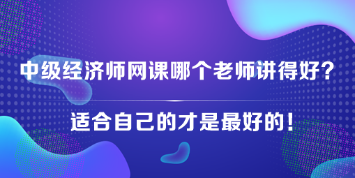 中级经济师网课哪个老师讲得好？