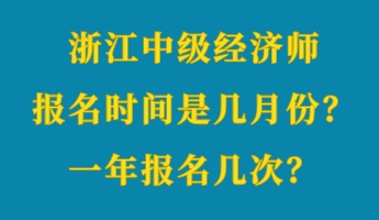 浙江中级经济师报名时间是几月份？一年报名几次？