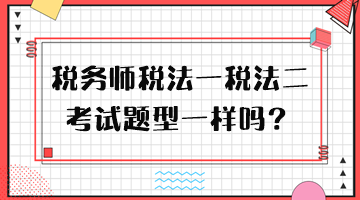 税务师税法一税法二考试题型一样吗？