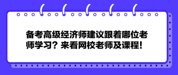 备考高级经济师建议跟着哪位老师学习？来看网校老师及课程！