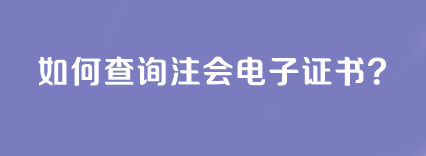 如何查询注会电子证书？