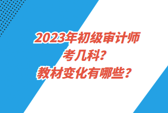2023年初级审计师考几科？教材变化有哪些？