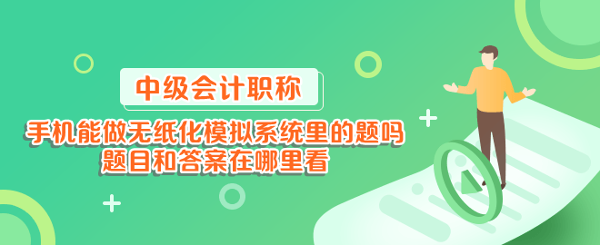 手机能做中级会计无纸化模拟系统里的题吗？题目和答案在哪里看？