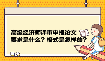 高级经济师评审申报论文要求是什么？格式是怎样的？