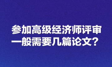 参加高级经济师评审一般需要几篇论文？