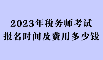 2023年税务师考试报名时间及费用多少钱