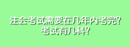注会考试需要在几年内考完？考试有几科？