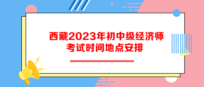 西藏2023年初中级经济师考试时间地点安排