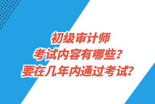 初级审计师考试内容有哪些？要在几年内通过考试？