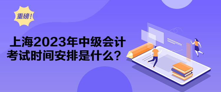 上海2023年中级会计考试时间安排是什么？