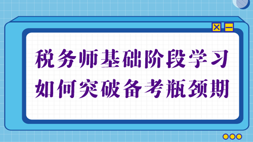 税务师基础备考进行中 学习不顺利？帮你突破备考瓶颈期！