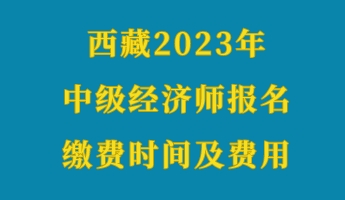 西藏2023年初级经济师报名缴费时间及费用