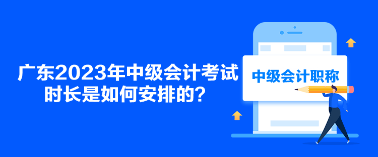 广东2023年中级会计考试时长是如何安排的？