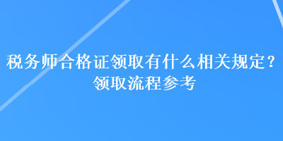 税务师合格证领取有什么相关规定？领取流程参考