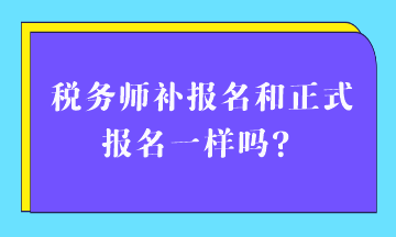 税务师补报名和正式报名一样吗？