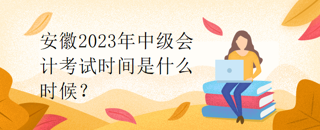 安徽2023年中级会计考试时间是什么时候？