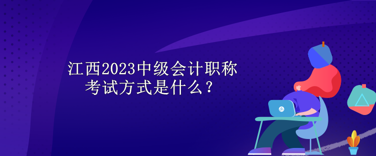 江西2023中级会计职称考试方式是什么？
