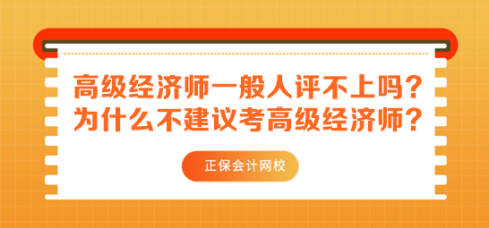 高级经济师一般人评不上吗？为什么不建议考高级经济师？