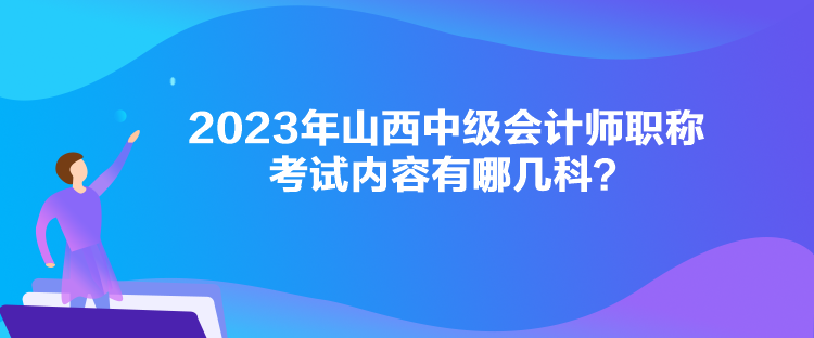 2023年山西中级会计师职称考试内容有哪几科？