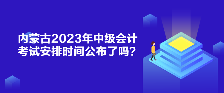 内蒙古2023年中级会计考试安排时间公布了吗？