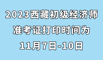 2023西藏初级经济师准考证打印时间为11月7日-10日