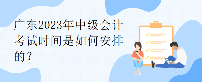 广东2023年中级会计考试时间是如何安排的？