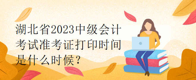 湖北省2023中级会计考试准考证打印时间是什么时候？