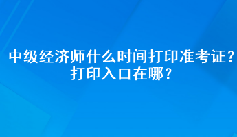 2023年中级经济师什么时间打印准考证？打印入口在哪？