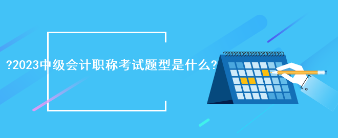 2023中级会计职称考试题型是什么?