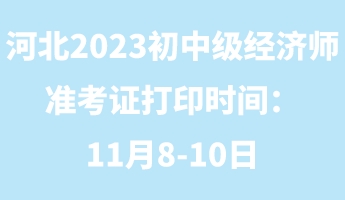 河北2023年初中级经济师准考证打印时间：11月8-10日