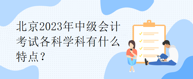 北京2023年中级会计考试各科学科有什么特点？