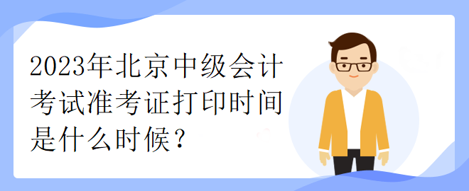 2023年北京中级会计考试准考证打印时间是什么时候？