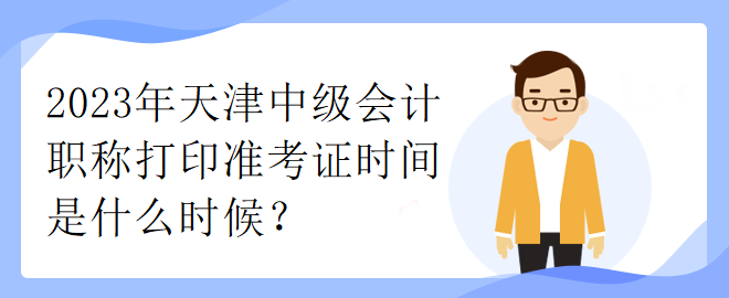 2023年天津中级会计职称打印准考证时间是什么时候？
