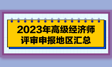 【每周一盘】2023年高级经济师评审申报地区汇总（7.18）