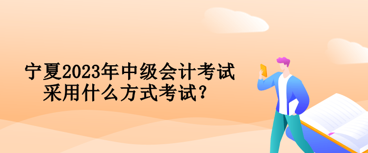 宁夏2023年中级会计考试采用什么方式考试？