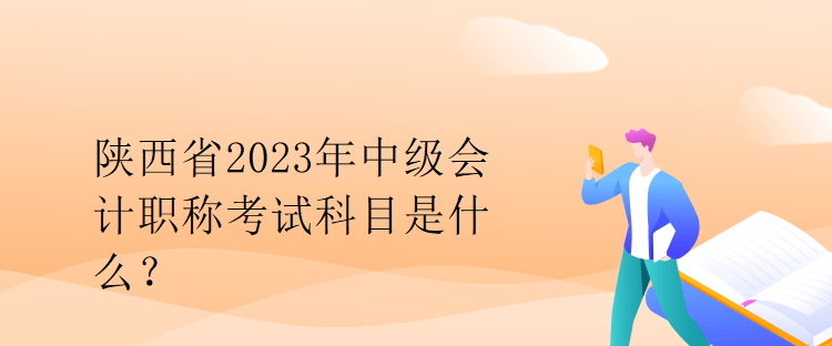 陕西省2023年中级会计职称考试科目是什么？