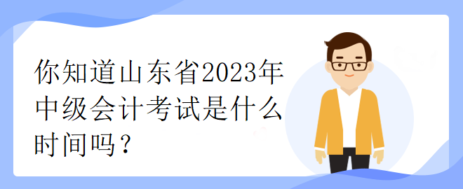 你知道山东省2023年中级会计考试是什么时间吗？