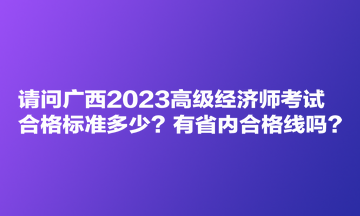 请问广西2023高级经济师考试合格标准多少？有省内合格线吗？