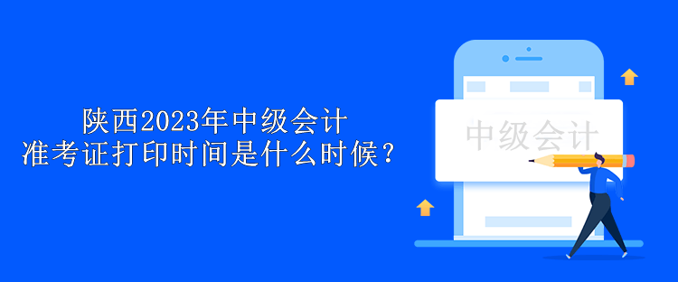陕西2023年中级会计准考证打印时间是什么时候？