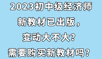 2023初中级经济师新教材已出版，变动大不大？需要购买新教材吗？