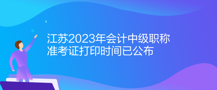 江苏2023年会计中级职称准考证打印时间已公布