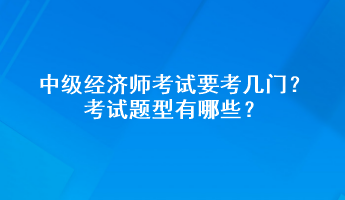 中级经济师考试要考几门？考试题型有哪些？