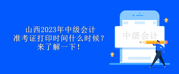 山西2023年中级会计准考证打印时间什么时候？来了解一下！