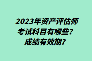 2023年资产评估师考试科目有哪些？成绩有效期？