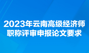 2023年云南高级经济师职称评审申报论文要求