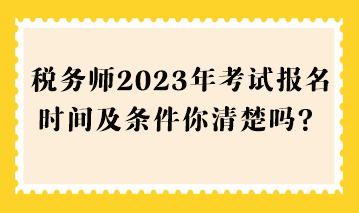税务师2023年考试报名时间及条件你清楚吗？