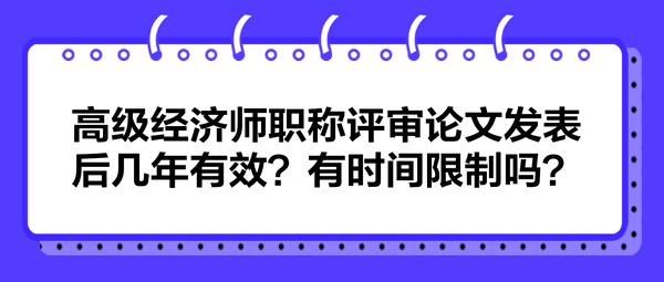 高级经济师职称评审论文发表后几年有效？有时间限制吗？