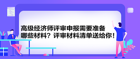 高级经济师评审申报需要准备哪些材料？评审材料清单送给你！