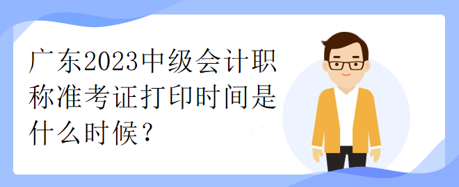 广东2023中级会计职称准考证打印时间是什么时候？