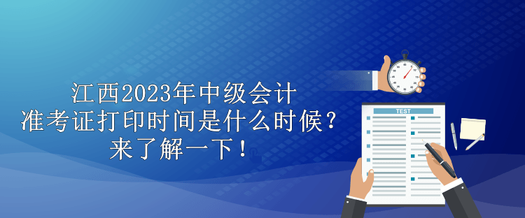 江西2023年中级会计准考证打印时间是什么时候？来了解一下！